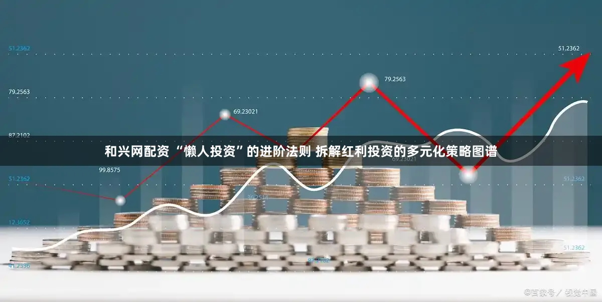 和兴网配资 “懒人投资”的进阶法则 拆解红利投资的多元化策略图谱