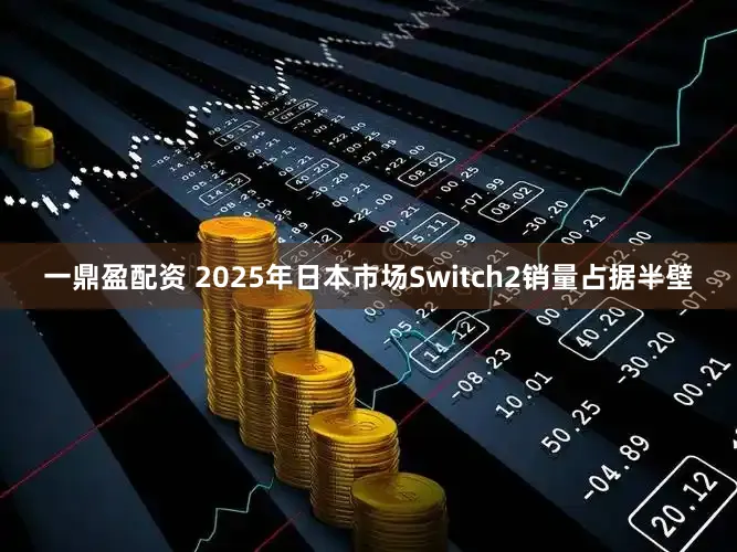 一鼎盈配资 2025年日本市场Switch2销量占据半壁