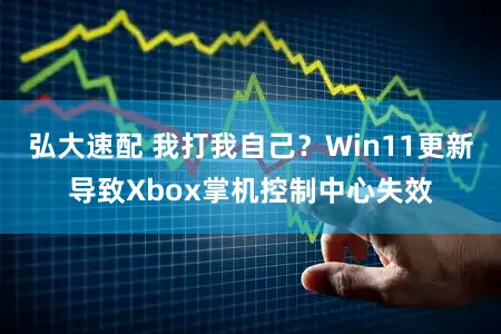弘大速配 我打我自己？Win11更新导致Xbox掌机控制中心失效