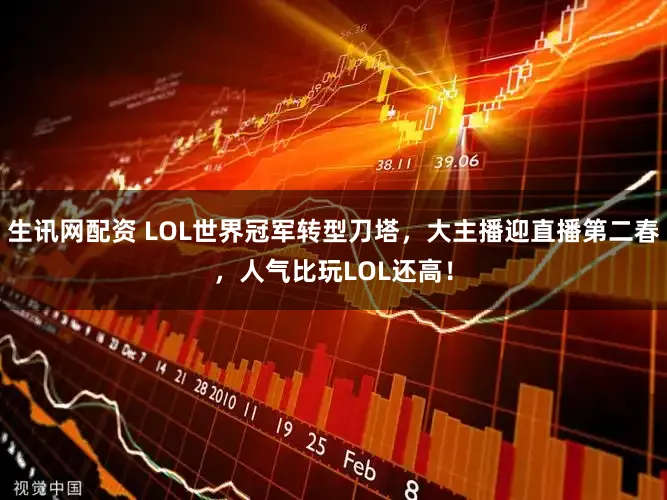 生讯网配资 LOL世界冠军转型刀塔，大主播迎直播第二春，人气比玩LOL还高！