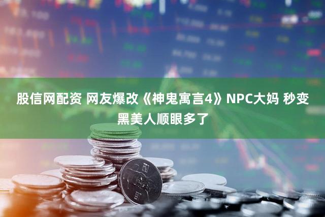 股信网配资 网友爆改《神鬼寓言4》NPC大妈 秒变黑美人顺眼多了