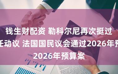 钱生财配资 勒科尔尼再次挺过不信任动议 法国国民议会通过2026年预算案