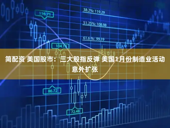 简配资 美国股市：三大股指反弹 美国1月份制造业活动意外扩张