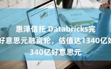 惠泽信托 Databricks完成50亿好意思元融资轮，估值达1340亿好意思元