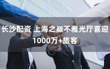 长沙配资 上海之巅不雅光厅喜迎1000万+旅客