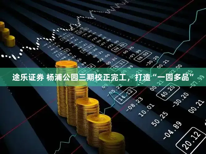 途乐证券 杨浦公园三期校正完工，打造“一园多品”