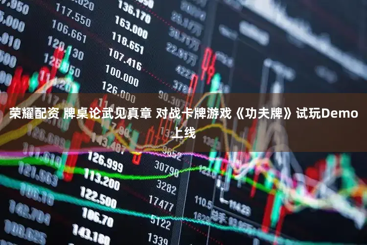 荣耀配资 牌桌论武见真章 对战卡牌游戏《功夫牌》试玩Demo上线