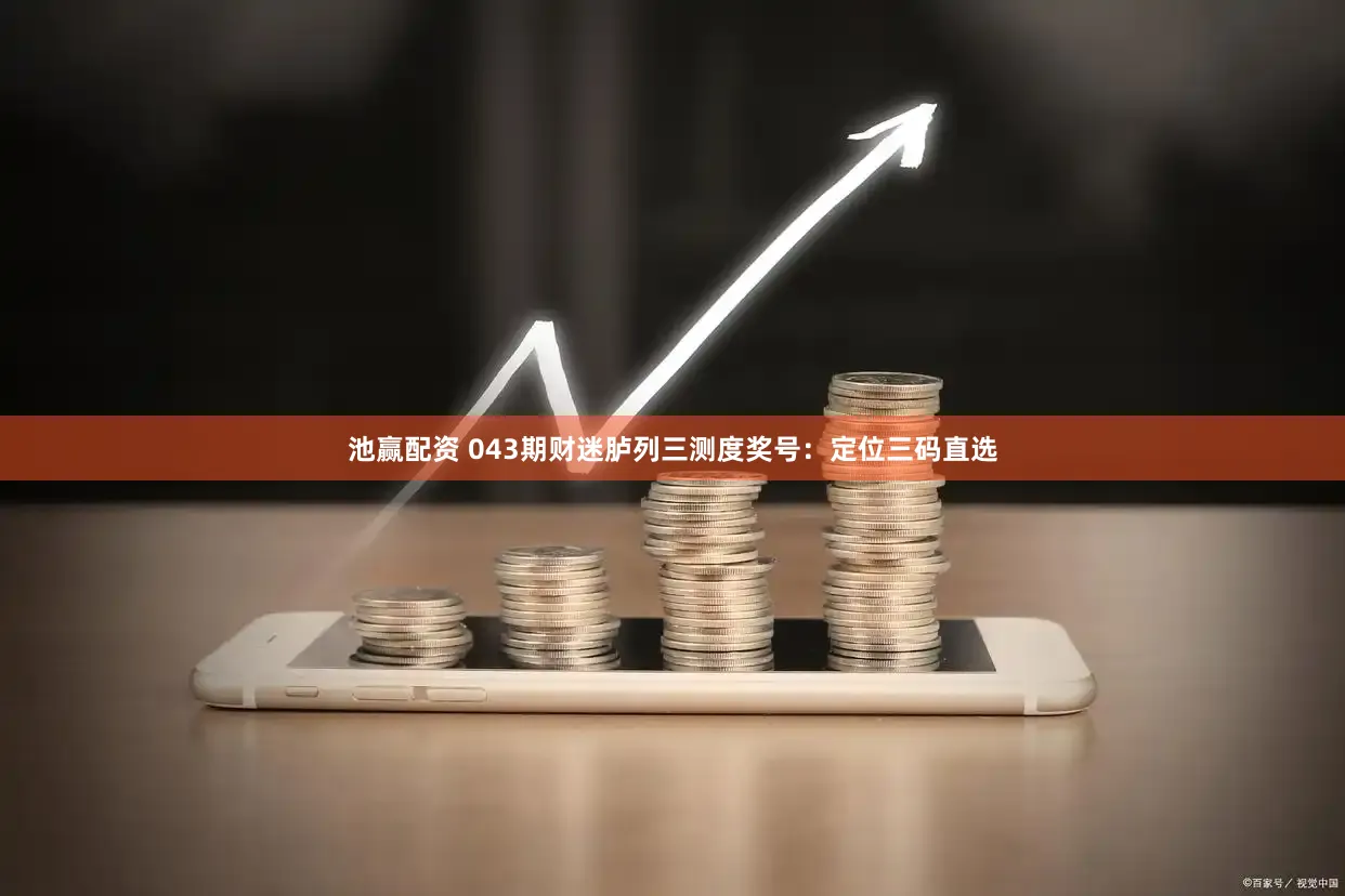池赢配资 043期财迷胪列三测度奖号：定位三码直选