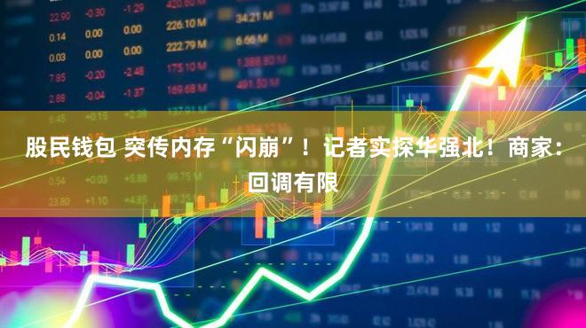 股民钱包 突传内存“闪崩”！记者实探华强北！商家：回调有限