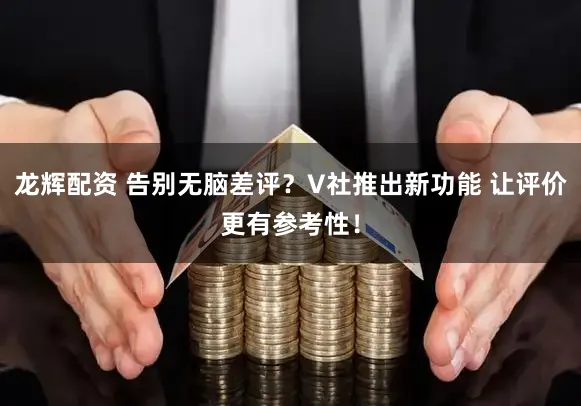 龙辉配资 告别无脑差评？V社推出新功能 让评价更有参考性！