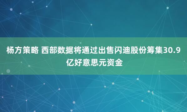 杨方策略 西部数据将通过出售闪迪股份筹集30.9 亿好意思元资金