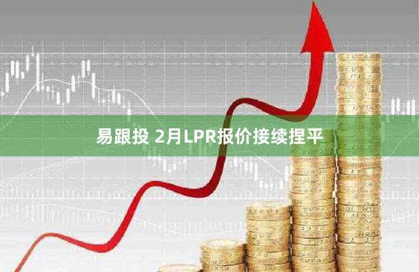 易跟投 2月LPR报价接续捏平