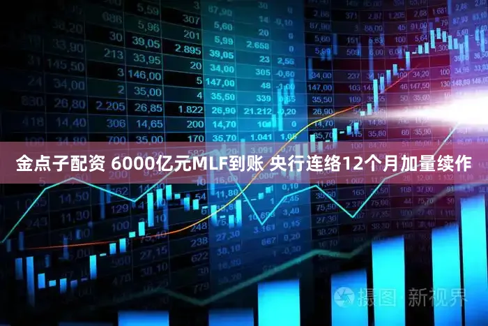 金点子配资 6000亿元MLF到账 央行连络12个月加量续作