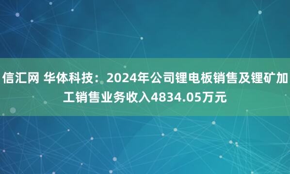 信汇网 华体科技：2024年公司锂电板销售及锂矿加工销售业务收入4834.05万元