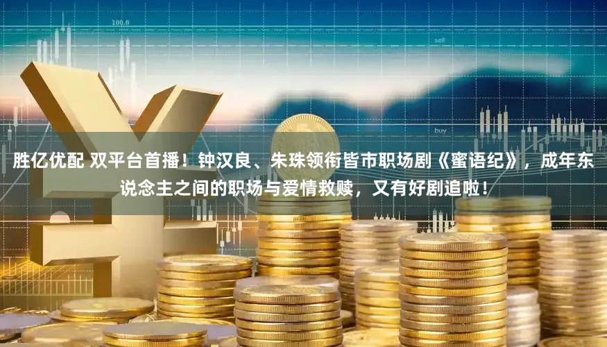 胜亿优配 双平台首播！钟汉良、朱珠领衔皆市职场剧《蜜语纪》，成年东说念主之间的职场与爱情救赎，又有好剧追啦！