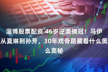 淄博股票配资 46岁逆袭摘冠！马伊琍从夏琳到孙芳，30年戏骨路藏着什么奥秘