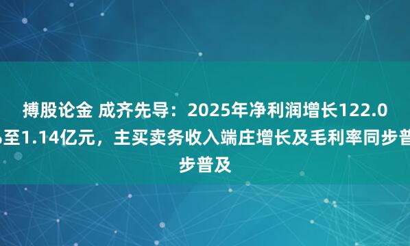 搏股论金 成齐先导：2025年净利润增长122.01%至1.14亿元，主买卖务收入端庄增长及毛利率同步普及