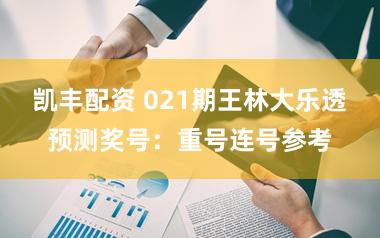 凯丰配资 021期王林大乐透预测奖号：重号连号参考