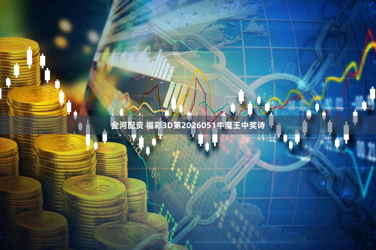 金河配资 福彩3D第2026051牛魔王中奖诗