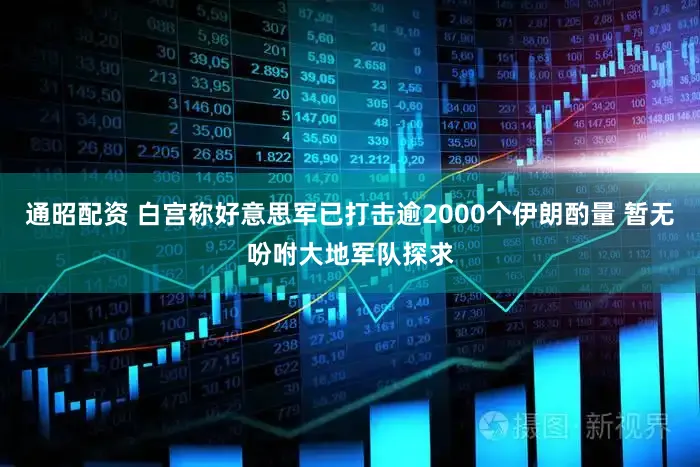 通昭配资 白宫称好意思军已打击逾2000个伊朗酌量 暂无吩咐大地军队探求