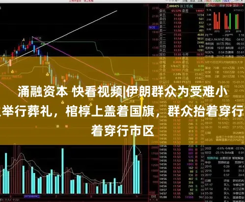 涌融资本 快看视频|伊朗群众为受难小学生举行葬礼，棺椁上盖着国旗，群众抬着穿行市区