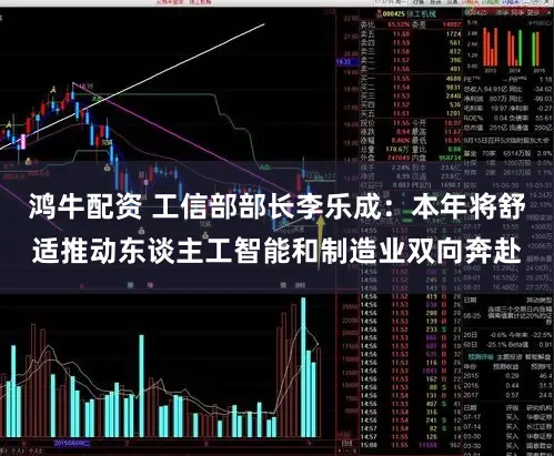 鸿牛配资 工信部部长李乐成：本年将舒适推动东谈主工智能和制造业双向奔赴