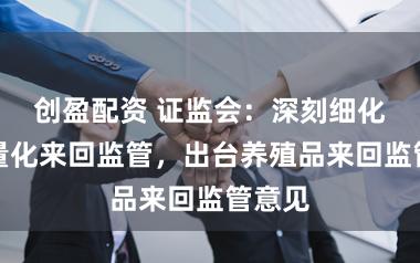 创盈配资 证监会：深刻细化高频量化来回监管，出台养殖品来回监管意见