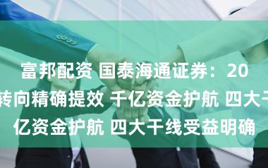富邦配资 国泰海通证券：2026奢华政策转向精确提效 千亿资金护航 四大干线受益明确
