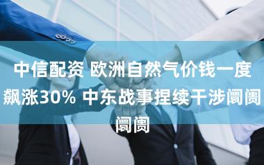 中信配资 欧洲自然气价钱一度飙涨30% 中东战事捏续干涉阛阓