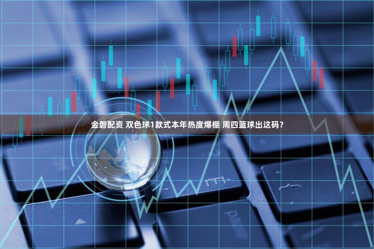 金磐配资 双色球1款式本年热度爆棚 周四蓝球出这码？
