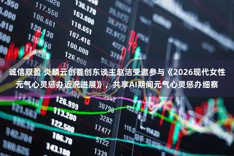 诚信双盈 炎麟云创首创东谈主赵洁受邀参与《2026现代女性元气心灵惩办近况进展》,共享AI期间元气心灵惩办细察