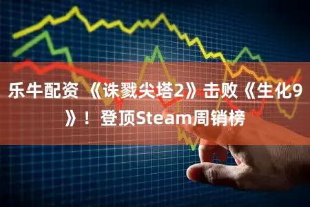 乐牛配资 《诛戮尖塔2》击败《生化9》!登顶Steam周销榜