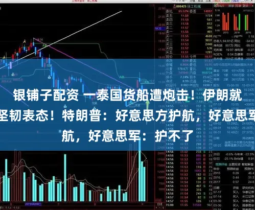 银铺子配资 一泰国货船遭炮击!伊朗就霍尔木兹坚韧表态!特朗普:好意思方护航,好意思军:护不了