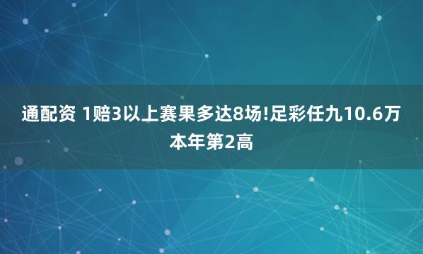 通配资 1赔3以上赛果多达8场!足彩任九10.6万本年第2高
