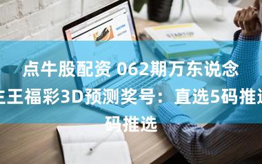 点牛股配资 062期万东说念主王福彩3D预测奖号：直选5码推选