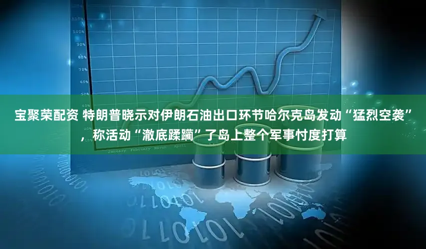 宝聚荣配资 特朗普晓示对伊朗石油出口环节哈尔克岛发动“猛烈空袭”，称活动“澈底蹂躏”了岛上整个军事忖度打算