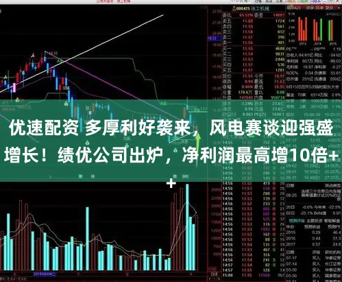 优速配资 多厚利好袭来，风电赛谈迎强盛增长！绩优公司出炉，净利润最高增10倍+