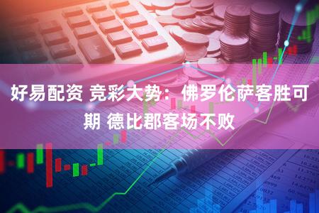 好易配资 竞彩大势：佛罗伦萨客胜可期 德比郡客场不败