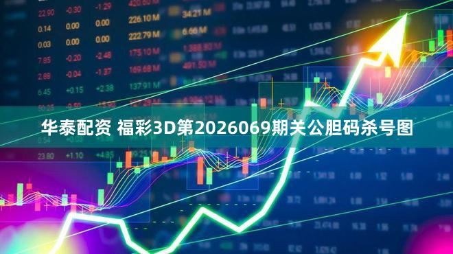 华泰配资 福彩3D第2026069期关公胆码杀号图