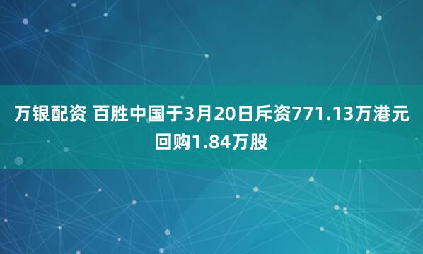 万银配资 百胜中国于3月20日斥资771.13万港元回购1.84万股