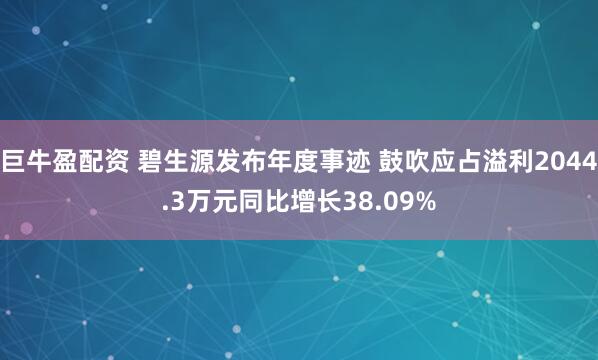 巨牛盈配资 碧生源发布年度事迹 鼓吹应占溢利2044.3万元同比增长38.09%