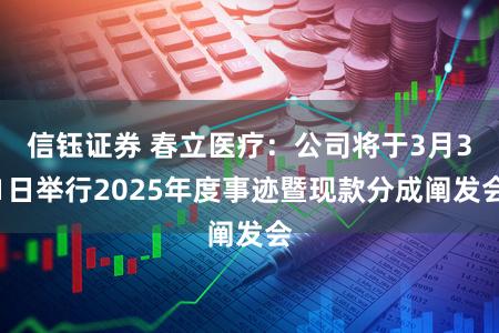 信钰证券 春立医疗:公司将于3月31日举行2025年度事迹暨现款分成阐发会