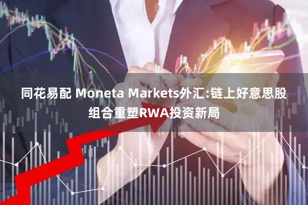 同花易配 Moneta Markets外汇:链上好意思股组合重塑RWA投资新局