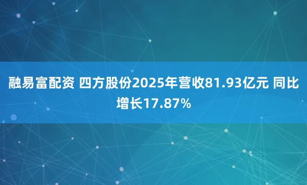 融易富配资 四方股份2025年营收81.93亿元 同比增长17.87%