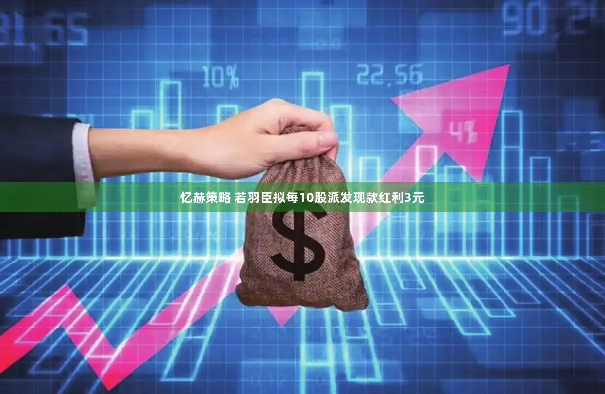 忆赫策略 若羽臣拟每10股派发现款红利3元