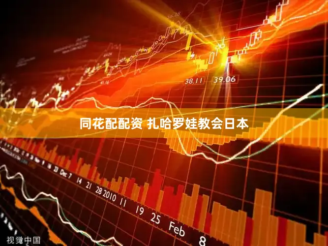 同花配配资 扎哈罗娃教会日本