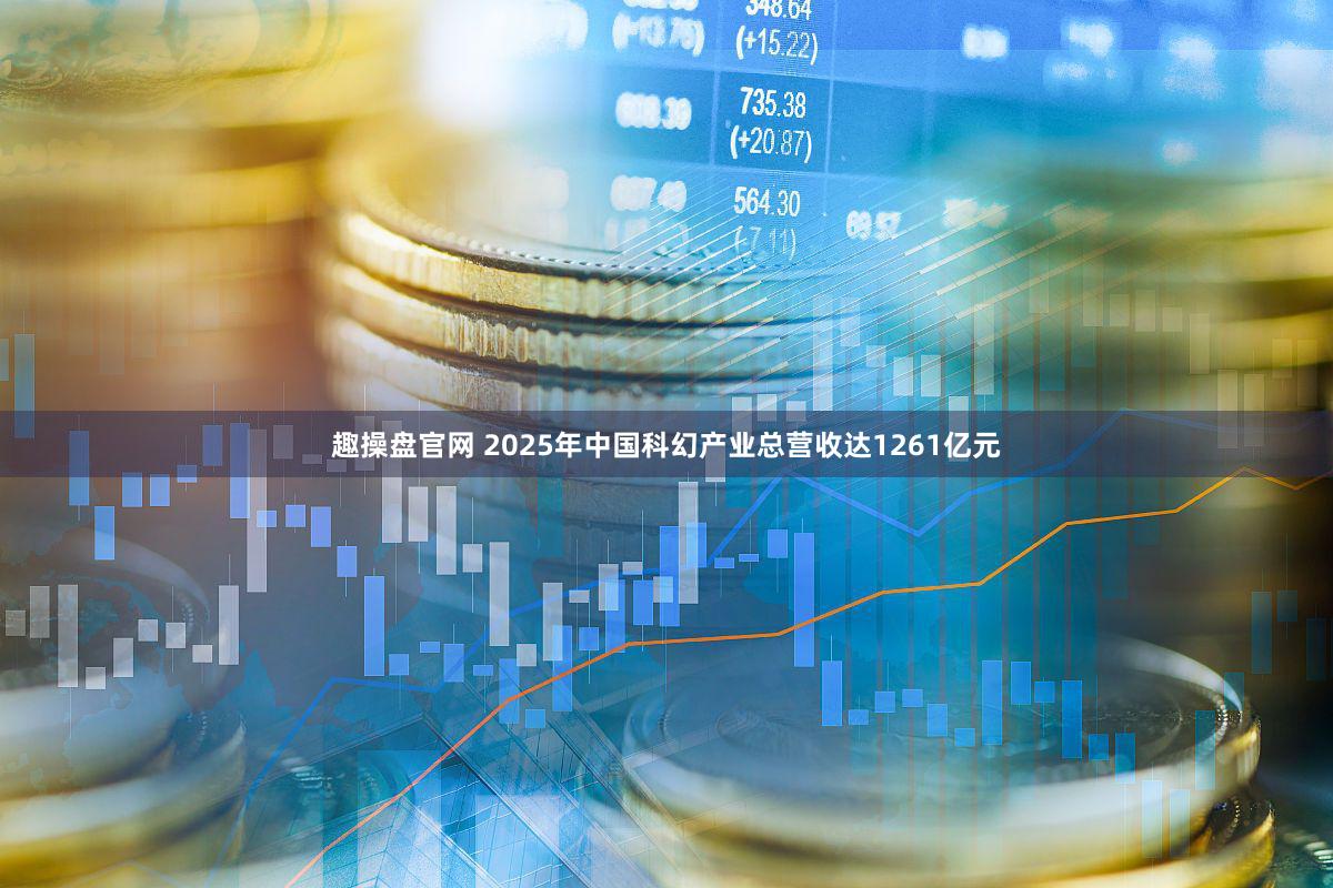 趣操盘官网 2025年中国科幻产业总营收达1261亿元