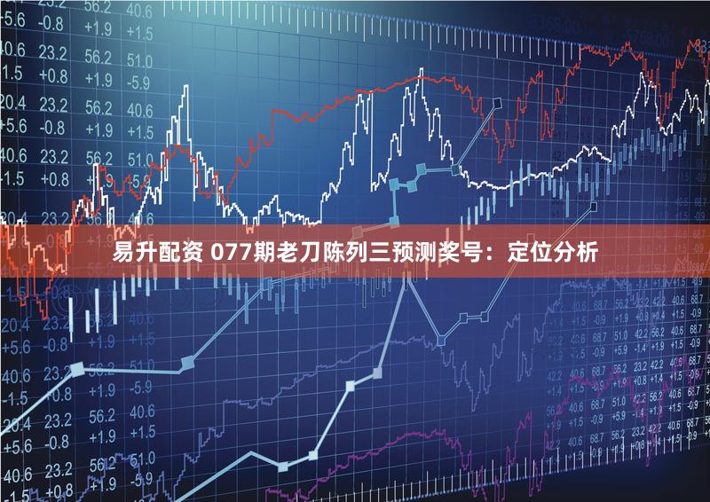 易升配资 077期老刀陈列三预测奖号：定位分析