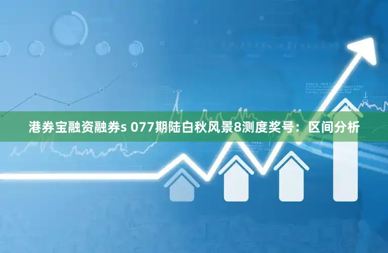 港券宝融资融券s 077期陆白秋风景8测度奖号:区间分析