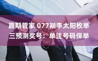 赢期管家 077期李太阳枚举三预测奖号：单注号码保举
